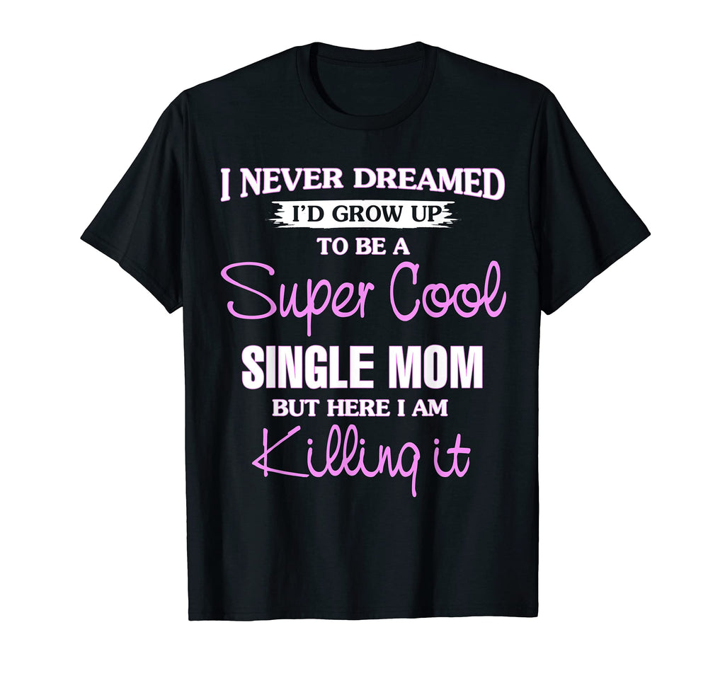 Super Single Mom Killing It Funny Gift T-Shirt - Streetwear Style Unisex - T-Shirt, Sweatshirt, Hoodie