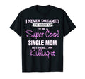 Super Single Mom Killing It Funny Gift T-Shirt - Streetwear Style Unisex - T-Shirt, Sweatshirt, Hoodie