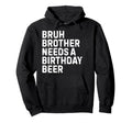 Bruh Brother Needs Birthday Drinking Hoodie - Minimalist Print for Adults - T-Shirt, Sweatshirt, Hoodie