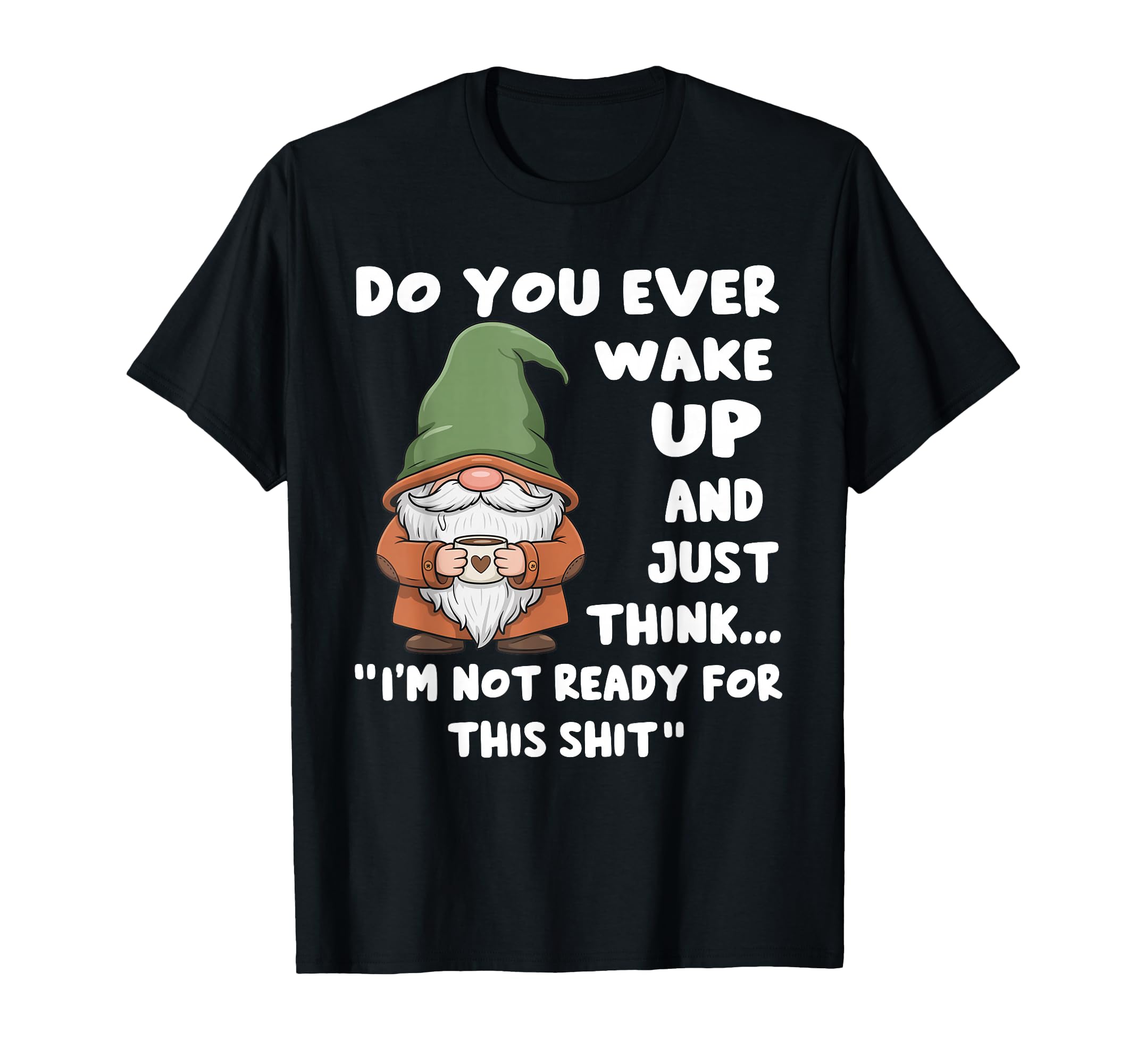 Do You Ever Wake Up And Just Think T-Shirt - Fun Novelty Design Men Women - T-Shirt, Sweatshirt, Hoodie