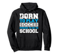Born To Play Soccer Forced To Go To Hoodie - Streetwear Style Men Women - T-Shirt, Sweatshirt, Hoodie