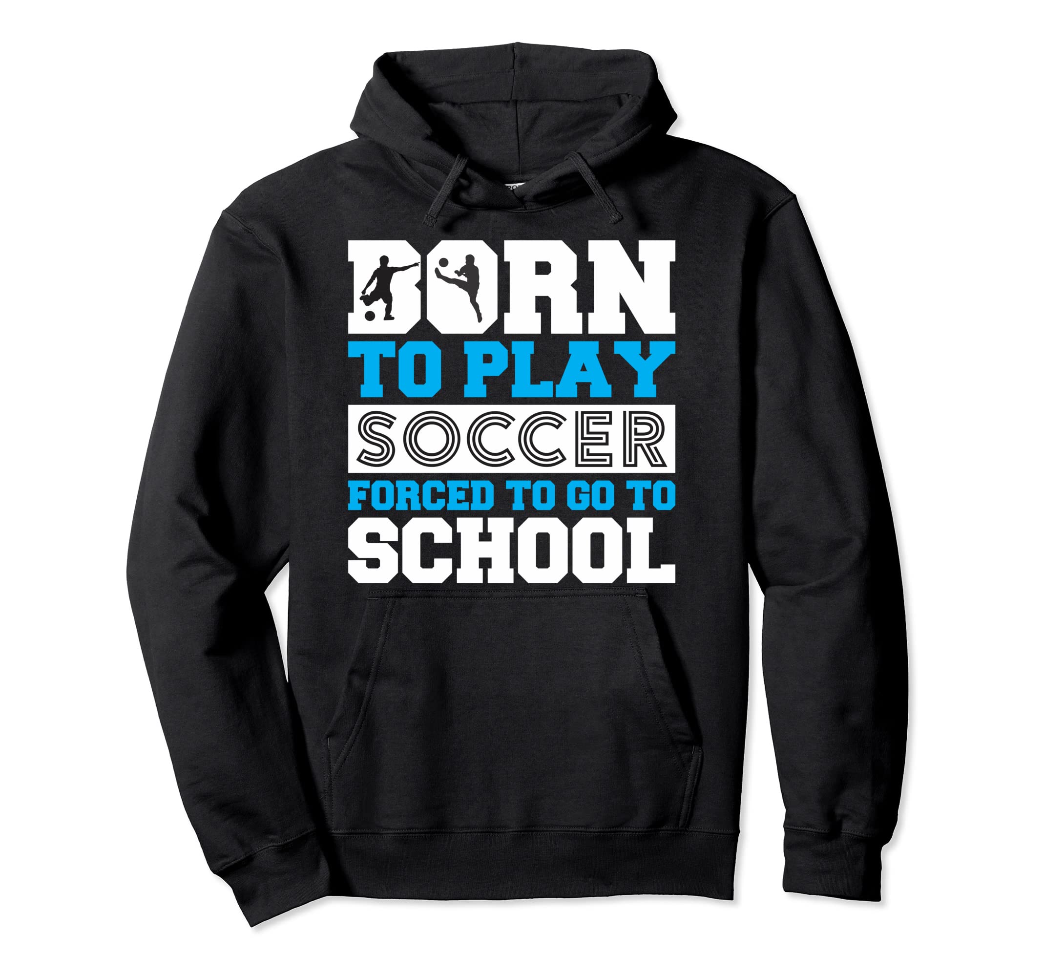 Born To Play Soccer Forced To Go To Hoodie - Streetwear Style Men Women - T-Shirt, Sweatshirt, Hoodie