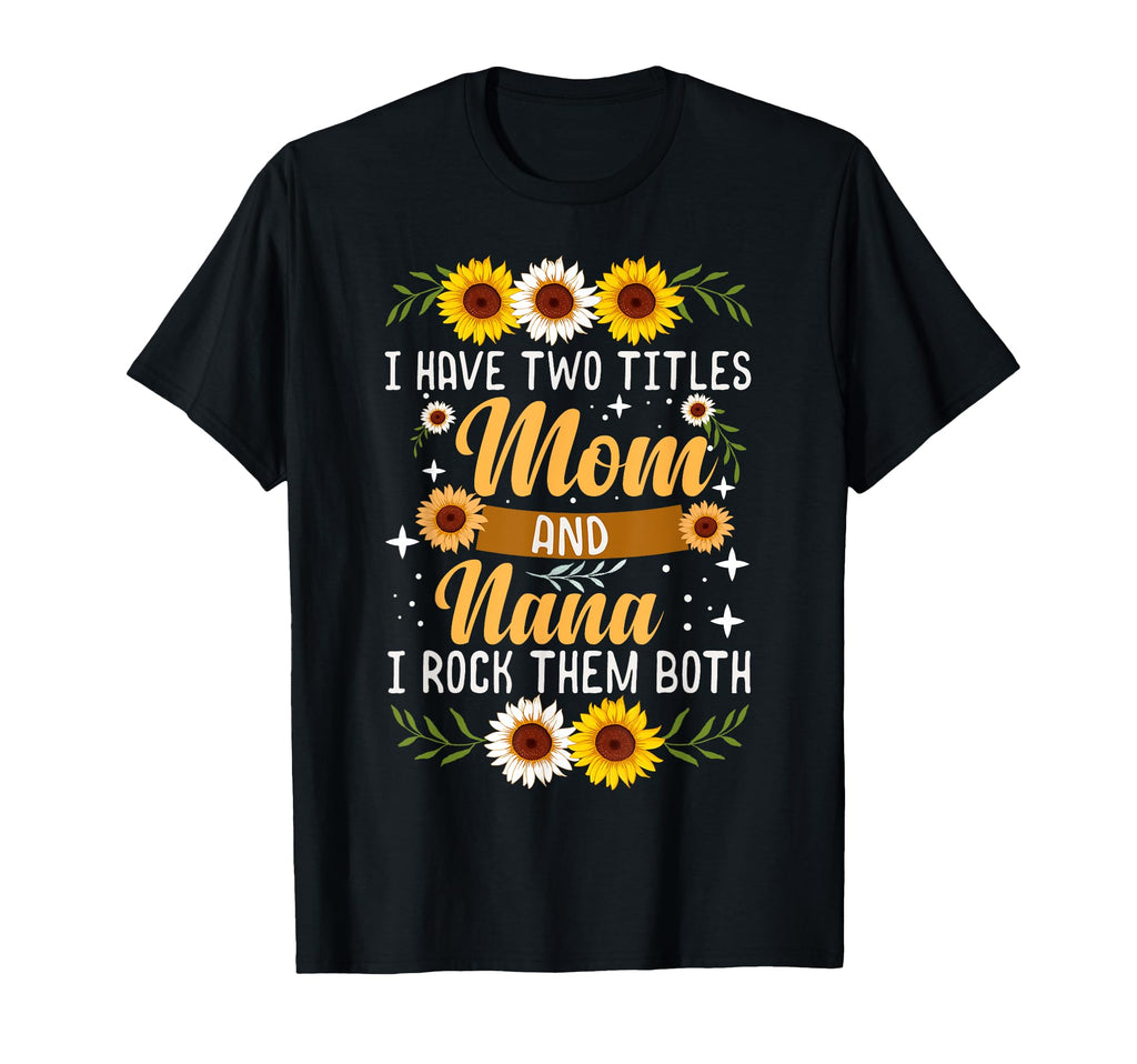 I Have Two Titles Mom And Nana Mothers T-Shirt - Fun Novelty Design Unisex - T-Shirt, Sweatshirt, Hoodie