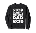 Stop Staring My Dad Bod Funny Sweatshirt - Casual Everyday Wear Men Women - T-Shirt, Sweatshirt, Hoodie