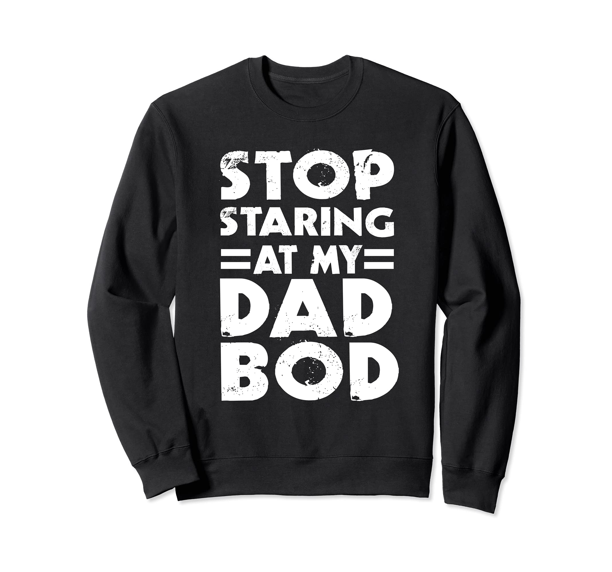 Stop Staring My Dad Bod Funny Sweatshirt - Casual Everyday Wear Men Women - T-Shirt, Sweatshirt, Hoodie
