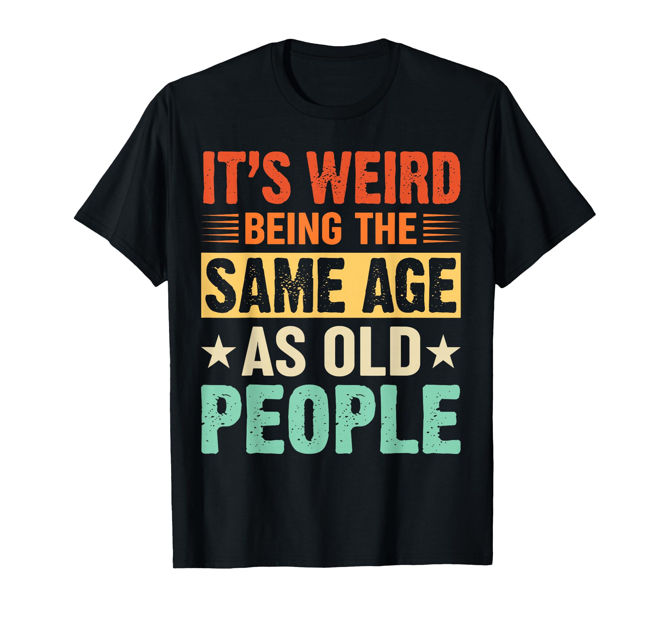 Its Weird Being Same Age As Old People T-Shirt - Novelty Apparel Unisex - T-Shirt, Sweatshirt, Hoodie