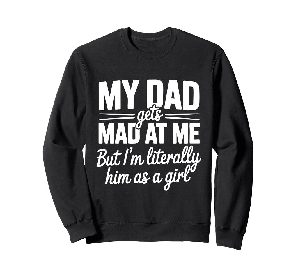 My Dad Gets Mad Me Gets But Im Sweatshirt - Custom Art Print Unisex - T-Shirt, Sweatshirt, Hoodie