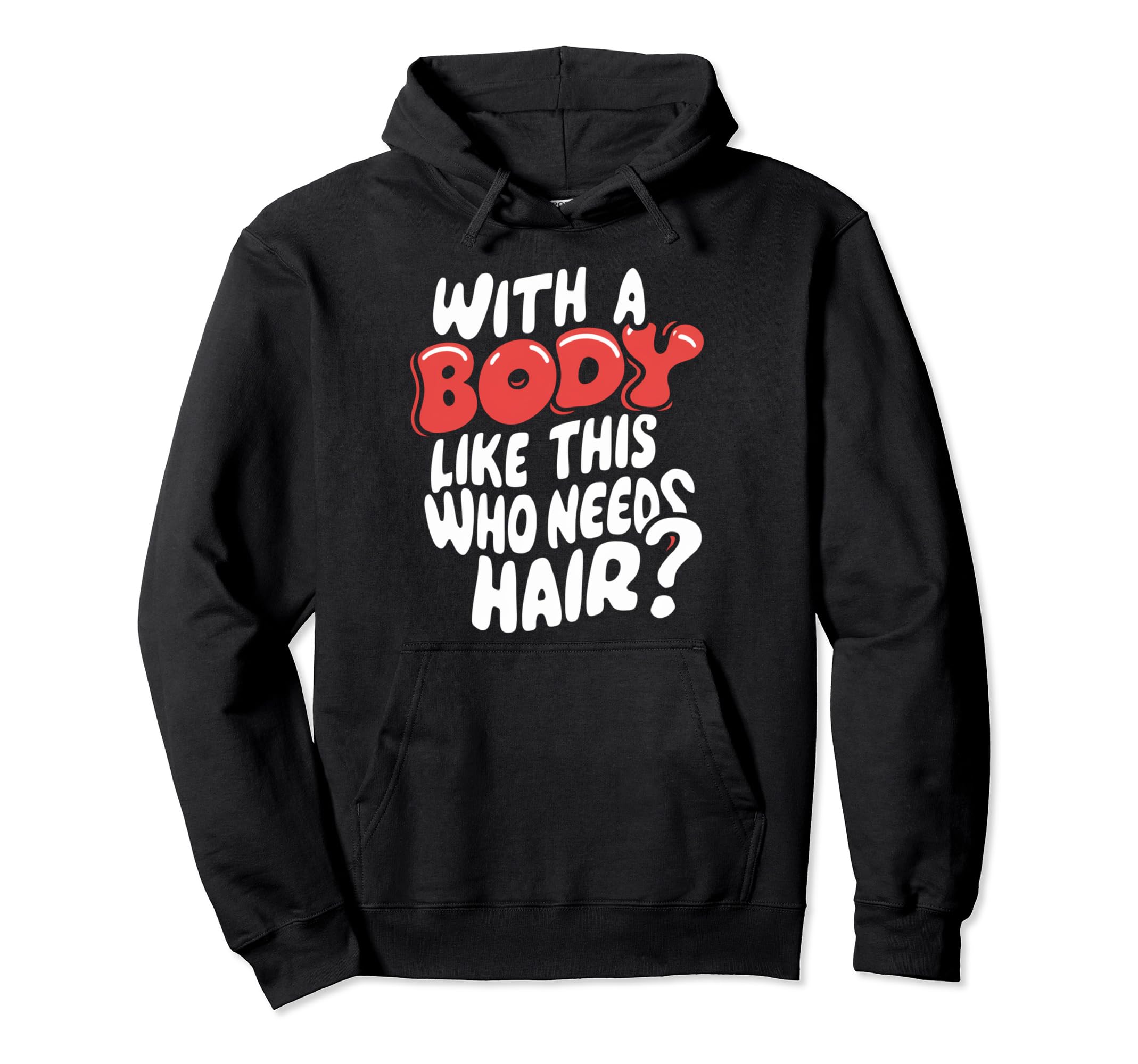 Body Like This Who Needs Hair Hilarious Hoodie - Fun Novelty Design Unisex - T-Shirt, Sweatshirt, Hoodie