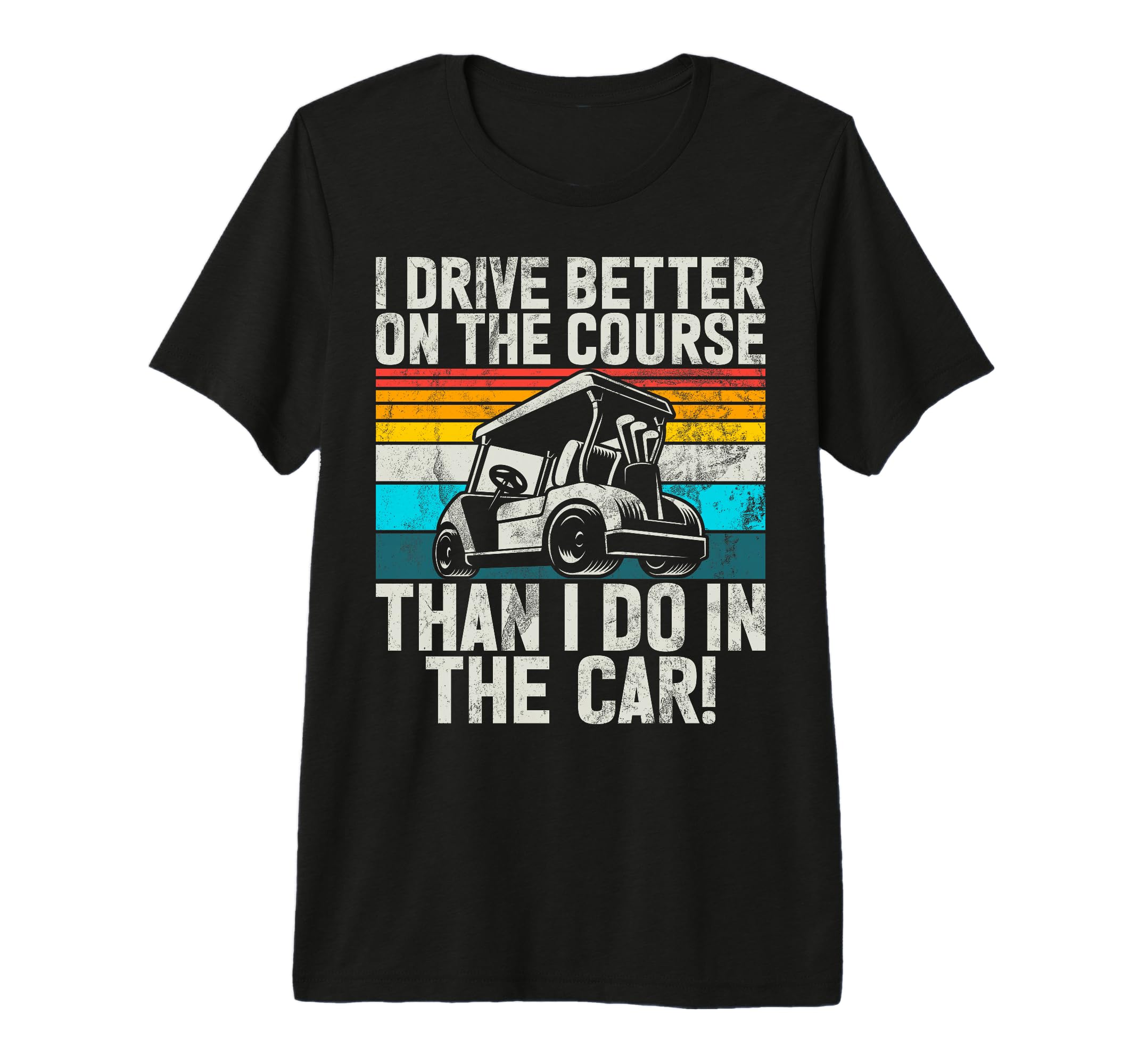 I Drive Better Course Than I Do Car T-Shirt - Custom Art Print for Adults - T-Shirt, Sweatshirt, Hoodie