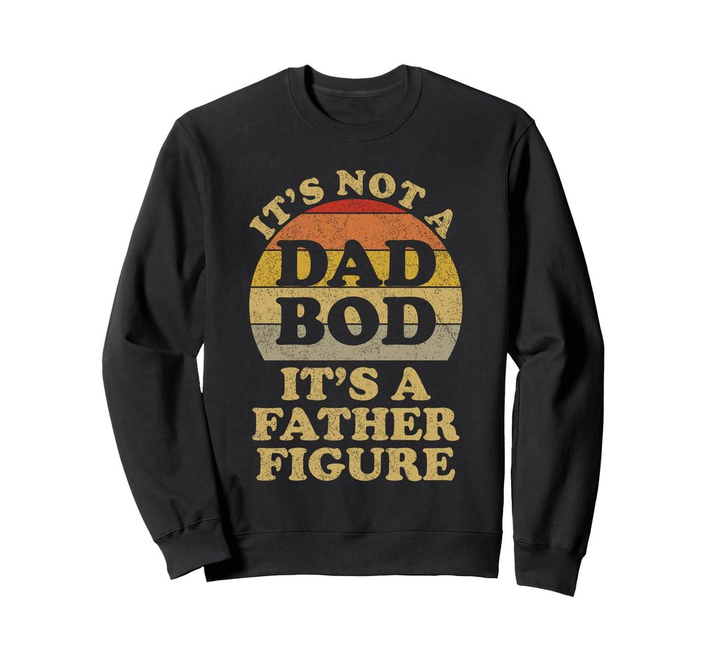 Its Not Dad Bod Its Father Figure Dad Sweatshirt - Graphic Print Men Women - T-Shirt, Sweatshirt, Hoodie