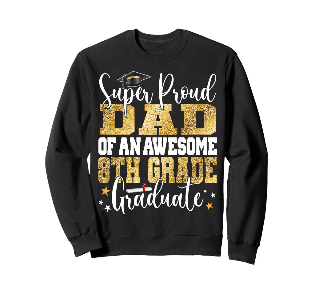 Super Proud Dad Awesome 8Th Grade Sweatshirt - Fun Novelty Design Unisex - T-Shirt, Sweatshirt, Hoodie