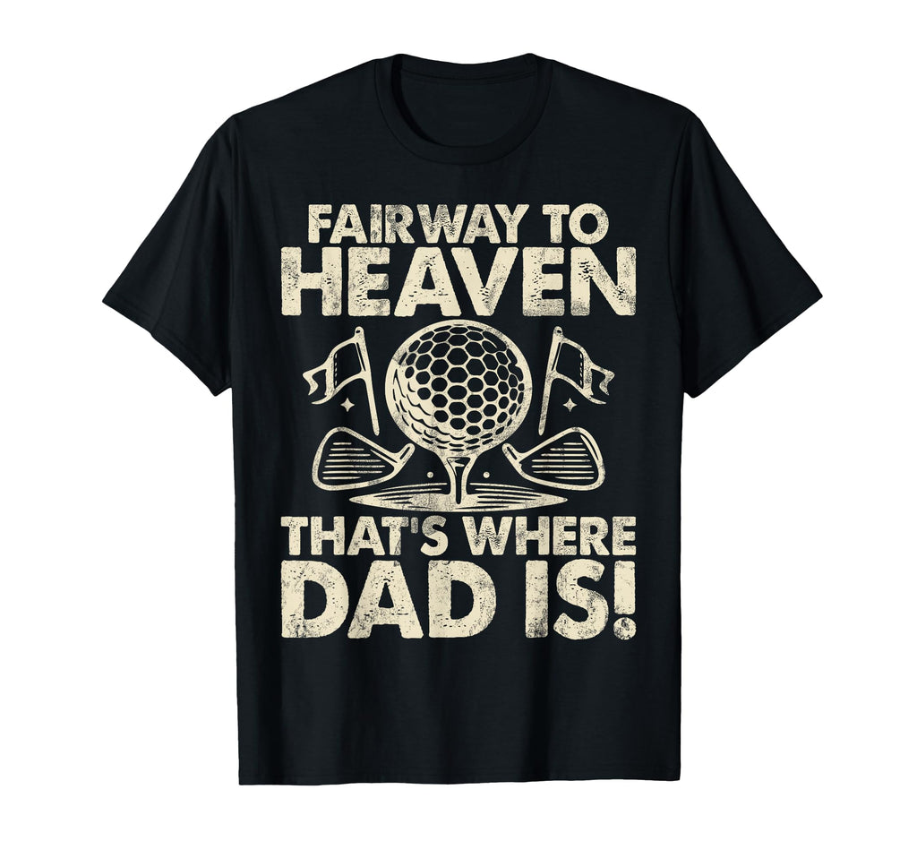 Fairway To Heaven Thats Where Dad T-Shirt - Fun Novelty Design Men Women - T-Shirt, Sweatshirt, Hoodie