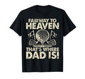 Fairway To Heaven Thats Where Dad T-Shirt - Fun Novelty Design Men Women - T-Shirt, Sweatshirt, Hoodie