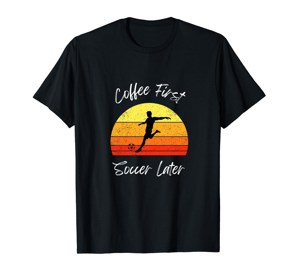 Coffee Lover Coffee First Soccer Later T-Shirt - Novelty Apparel Men Women - T-Shirt, Sweatshirt, Hoodie