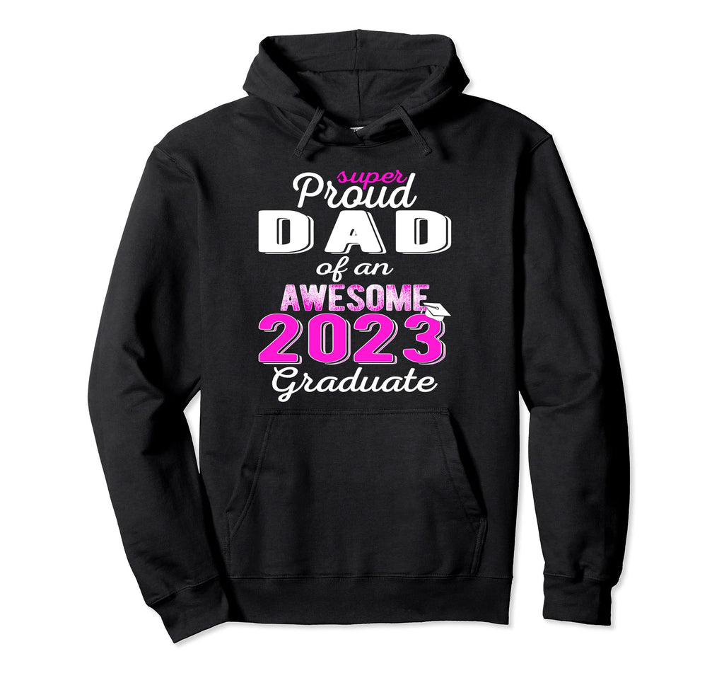 Super Proud Dad 2023 Graduate Awesome Hoodie - Streetwear Style Men Women - T-Shirt, Sweatshirt, Hoodie