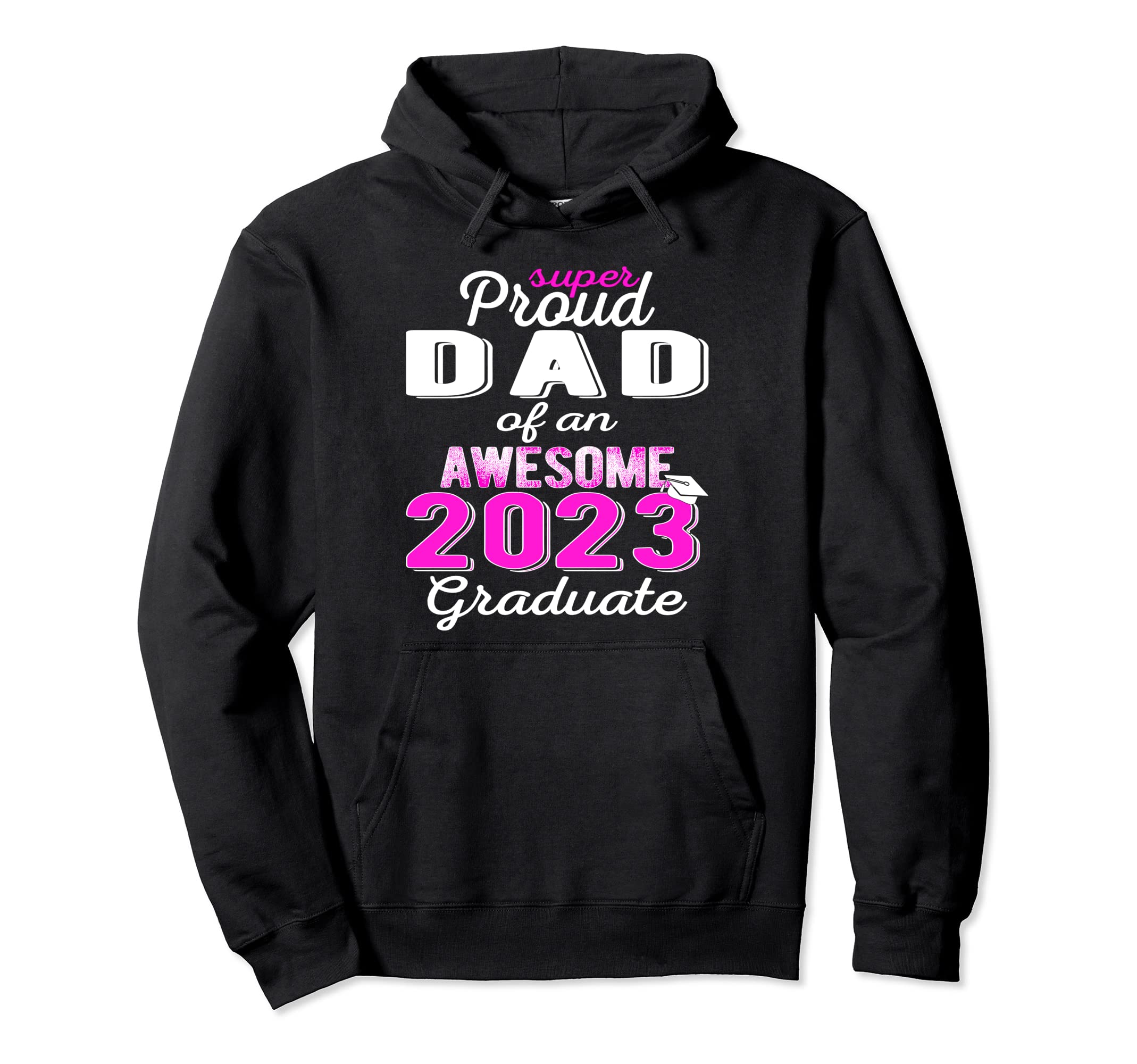 Super Proud Dad 2023 Graduate Awesome Hoodie - Streetwear Style Men Women - T-Shirt, Sweatshirt, Hoodie