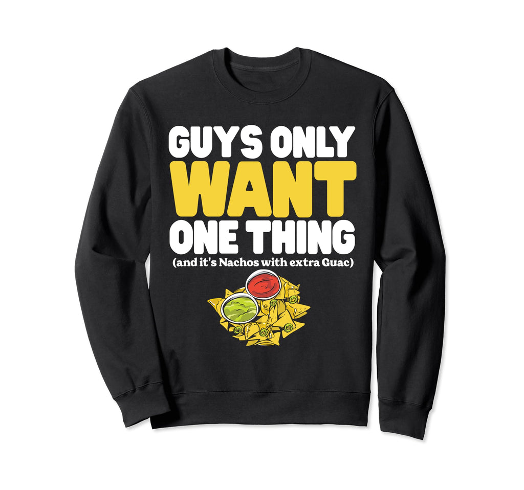 Guys Only Want One Thing Nachos Sweatshirt - Custom Art Print for Adults - T-Shirt, Sweatshirt, Hoodie