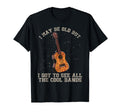 I May Be Old Bands Music Musician Funny T-Shirt - Graphic Print Men Women - T-Shirt, Sweatshirt, Hoodie