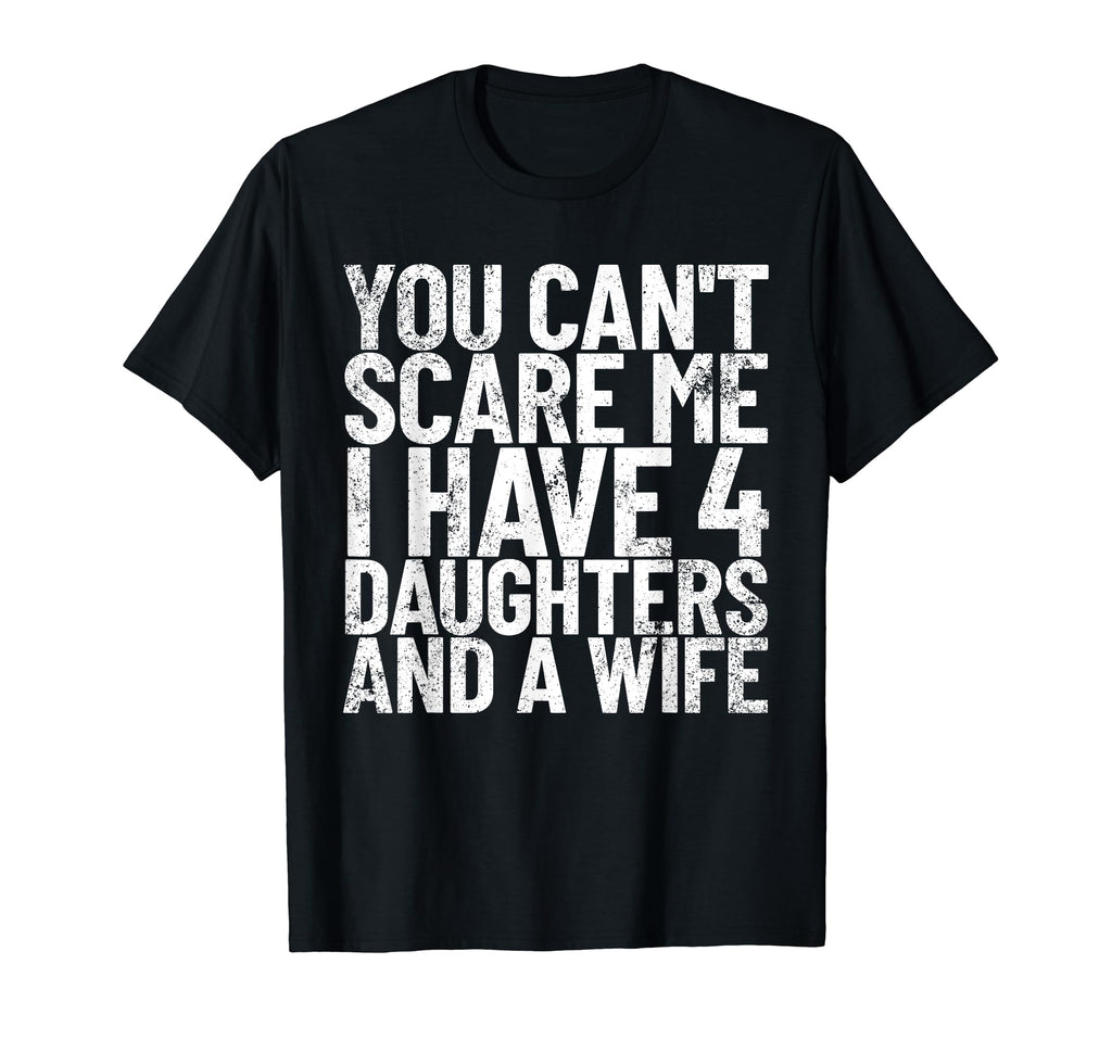 You Cant Scare Me I Have 4 Daughters T-Shirt - Novelty Apparel Men Women - T-Shirt, Sweatshirt, Hoodie