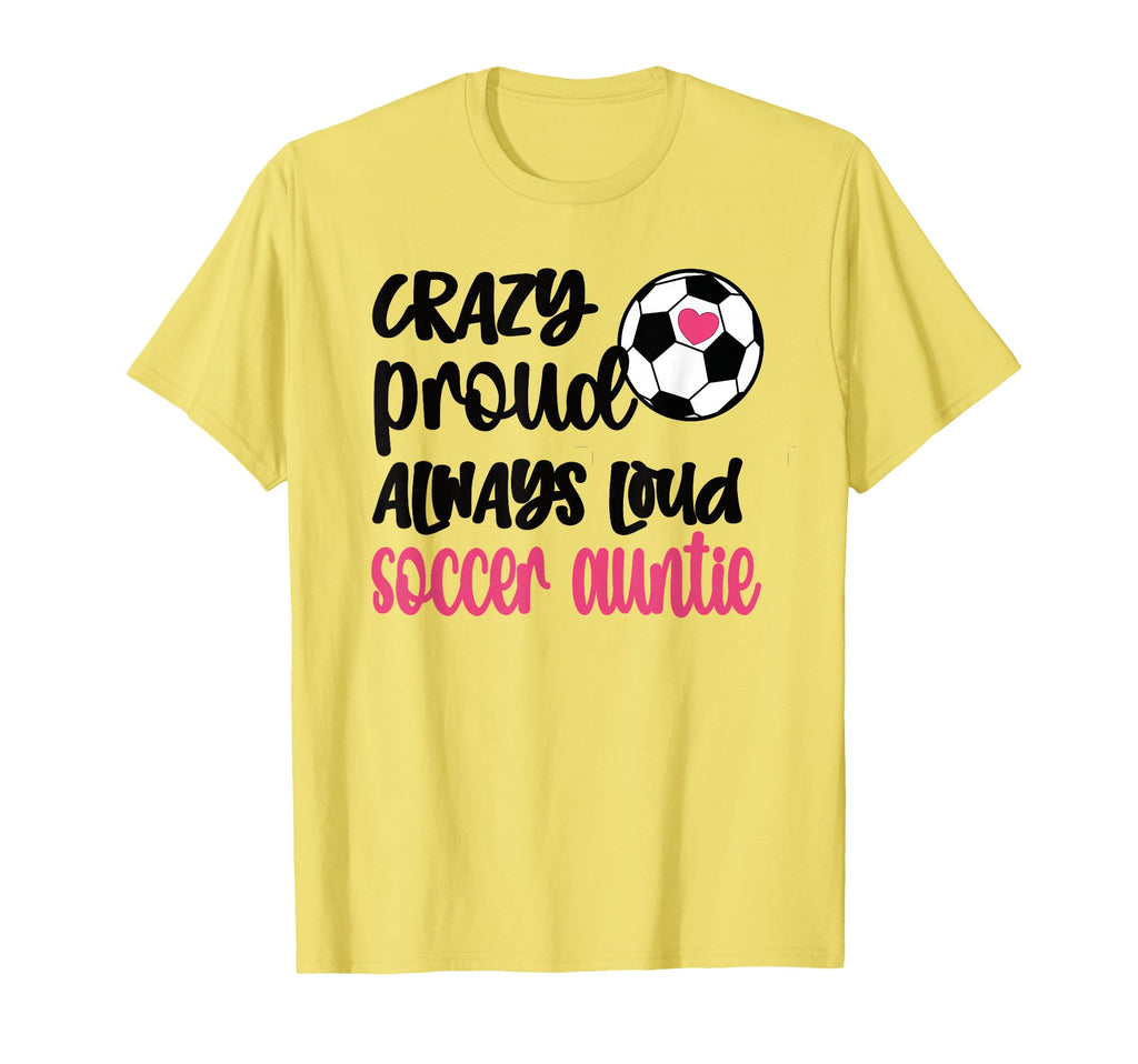 Crazy Proud Always Loud Soccer Auntie T-Shirt - Novelty Apparel Men Women - T-Shirt, Sweatshirt, Hoodie