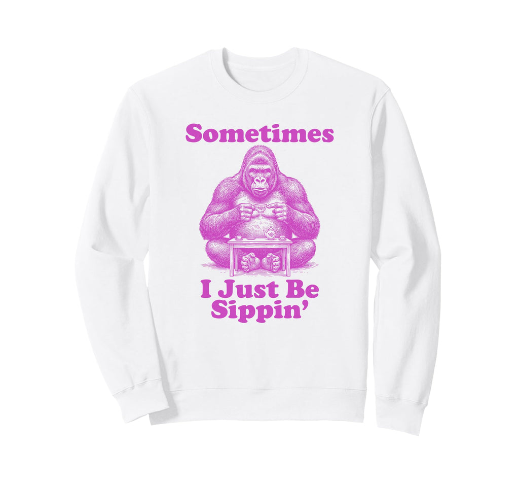 Sometimes I Just Be Sippin Funny Sweatshirt - Aesthetic Graphic Men Women - T-Shirt, Sweatshirt, Hoodie