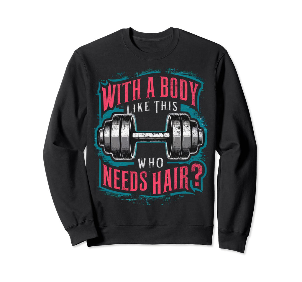 Body Like This Who Needs Hair Funny Sweatshirt - Novelty Apparel Unisex - T-Shirt, Sweatshirt, Hoodie