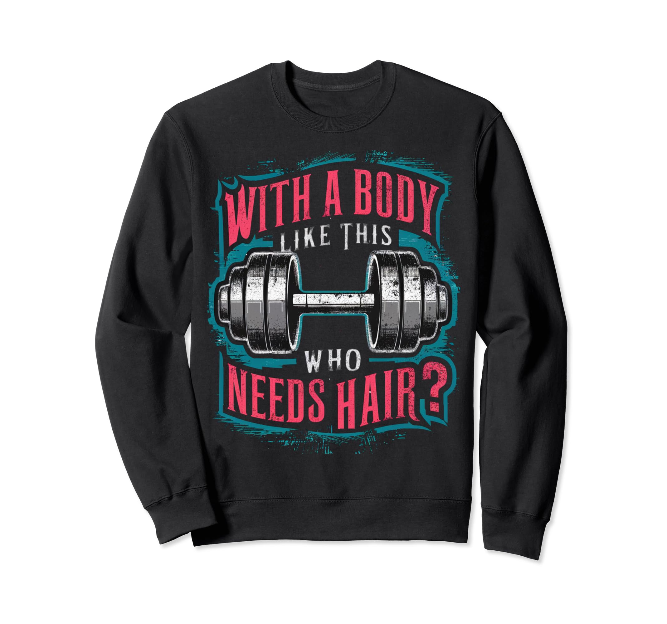 Body Like This Who Needs Hair Funny Sweatshirt - Novelty Apparel Unisex - T-Shirt, Sweatshirt, Hoodie