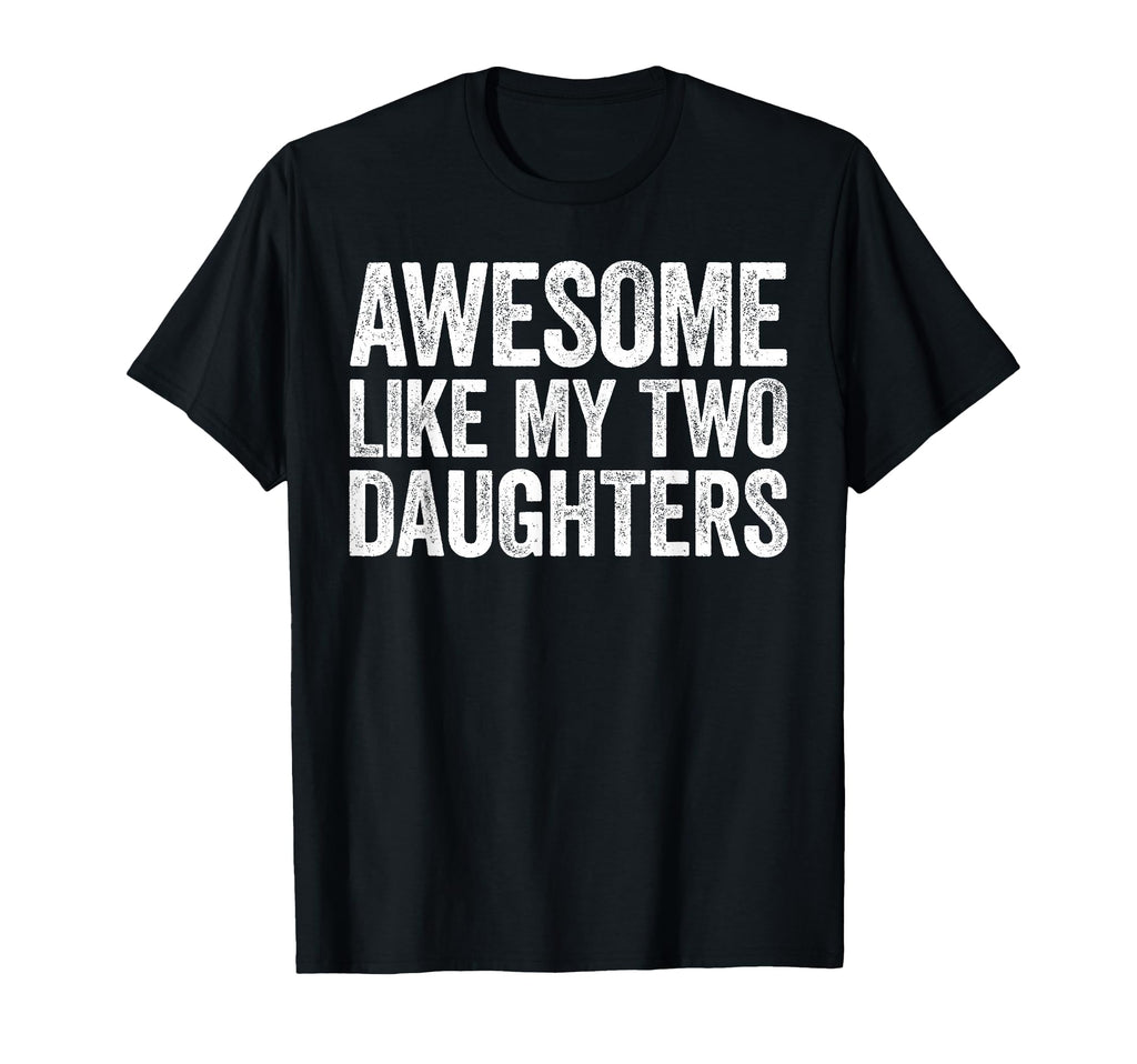 Awesome Like My Two Daughters Dad T-Shirt - Novelty Apparel for Adults - T-Shirt, Sweatshirt, Hoodie