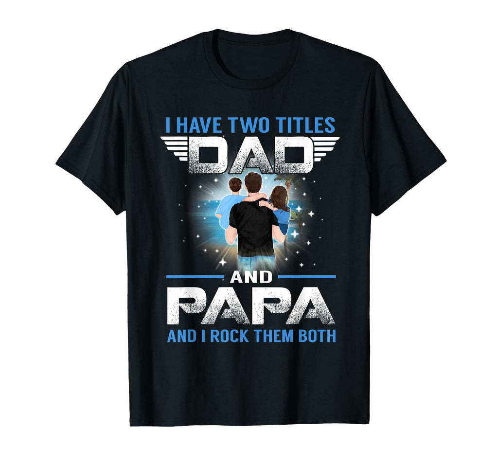 I Have Two Titles Dad And Papa T-Shirt - Casual Everyday Wear Men Women - T-Shirt, Sweatshirt, Hoodie