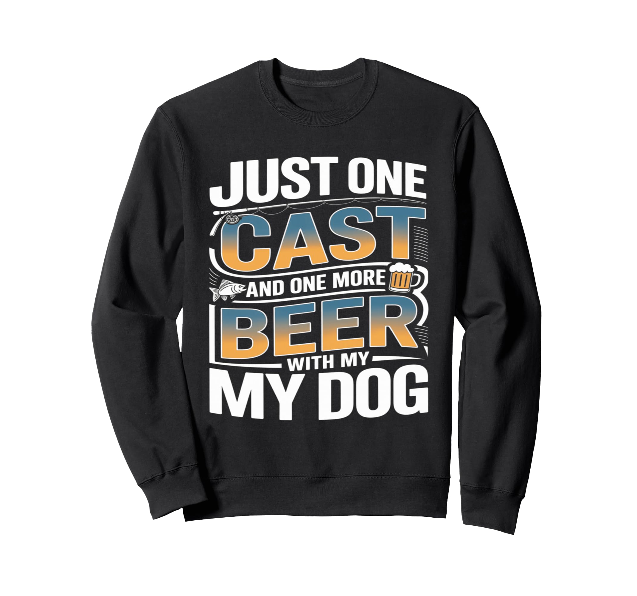 Just One Cast And One More Beer My Sweatshirt - Novelty Apparel for Adults - T-Shirt, Sweatshirt, Hoodie