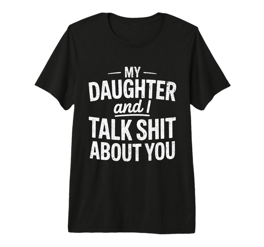 My Daughter And I Talk Sh About You T-Shirt - Novelty Apparel for Adults - T-Shirt, Sweatshirt, Hoodie
