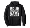 Bruh I Paused My Game To Be Here Funny Hoodie - Streetwear Style Unisex - T-Shirt, Sweatshirt, Hoodie