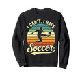 I Cant I Have Soccer Football Sweatshirt - Fun Novelty Design for Adults - T-Shirt, Sweatshirt, Hoodie