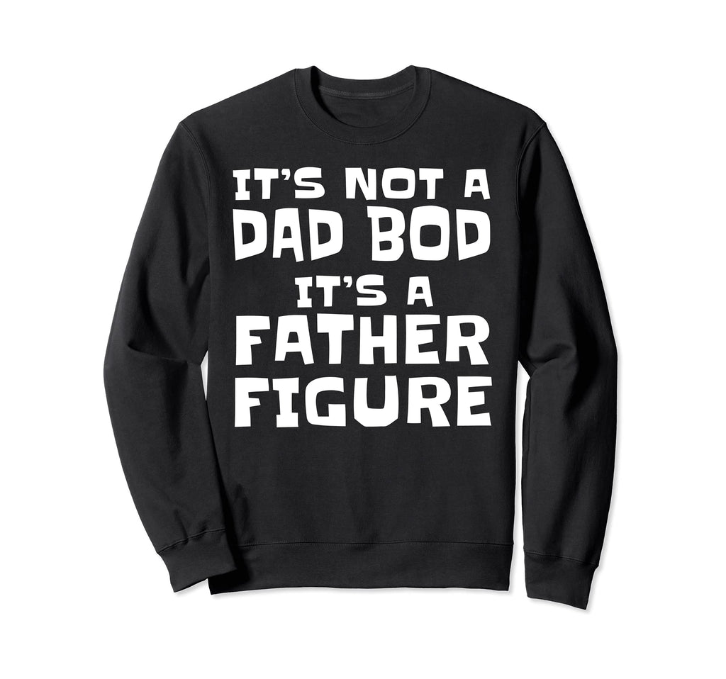 Mens Its Not Dad Bod Its Father Sweatshirt - Streetwear Style Men Women - T-Shirt, Sweatshirt, Hoodie