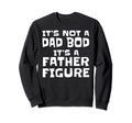 Mens Its Not Dad Bod Its Father Sweatshirt - Streetwear Style Men Women - T-Shirt, Sweatshirt, Hoodie