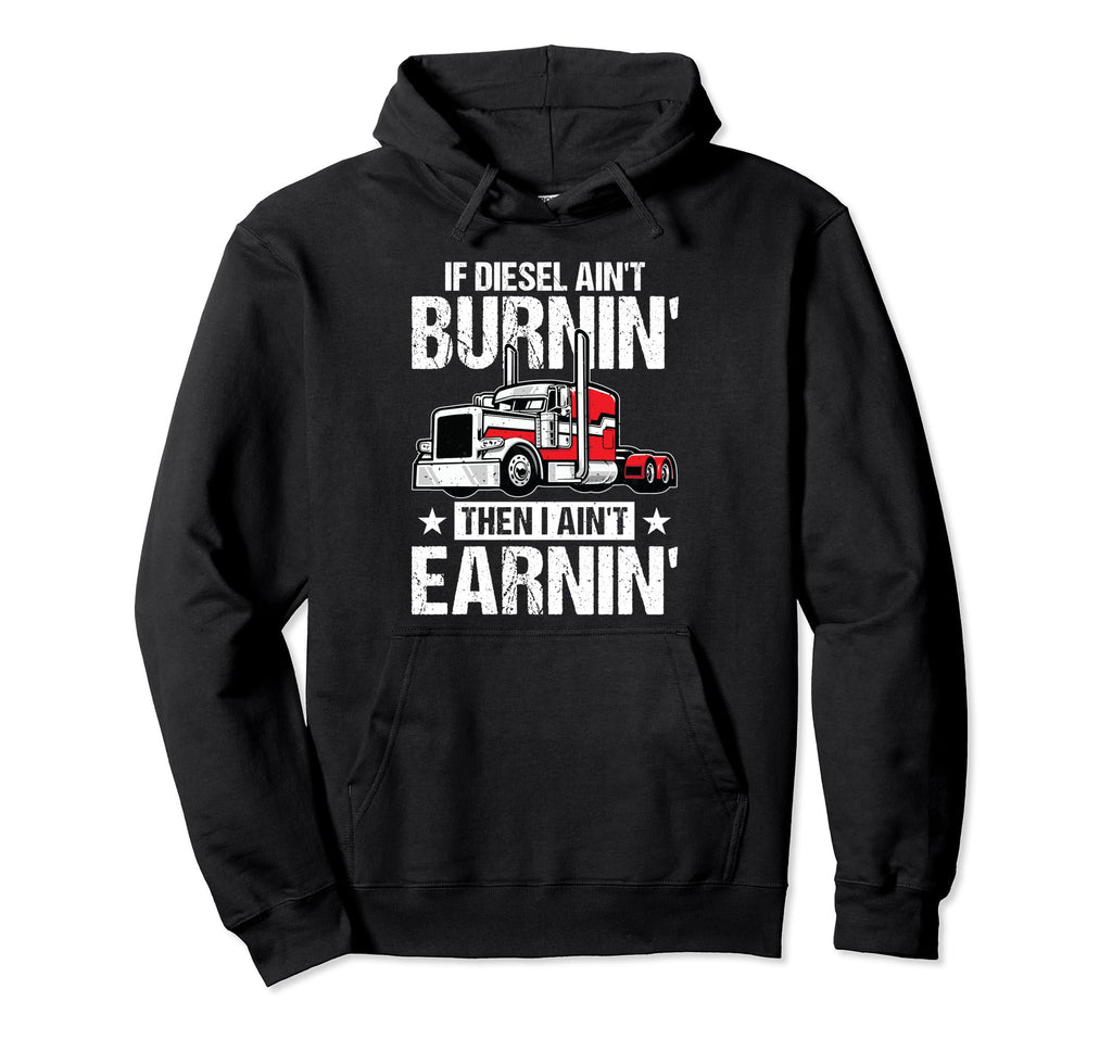I Aint Earn Funny Trucking Semi Hoodie - Fun Novelty Design Men Women - T-Shirt, Sweatshirt, Hoodie