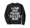 Loud And Proud Soccer Mom Mama Sweatshirt - Unique Graphic for Adults - T-Shirt, Sweatshirt, Hoodie