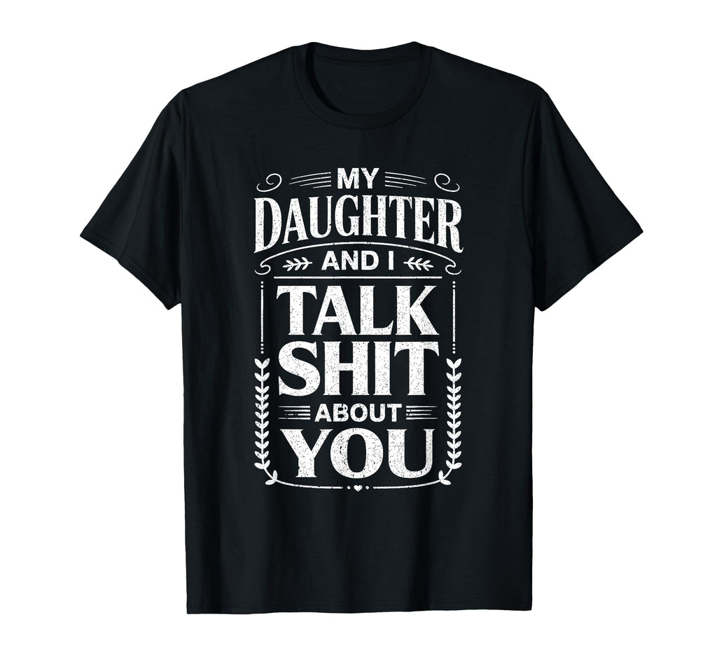 My Daughter And I Talk Sh About You Funny T-Shirt - Graphic Print Unisex - T-Shirt, Sweatshirt, Hoodie