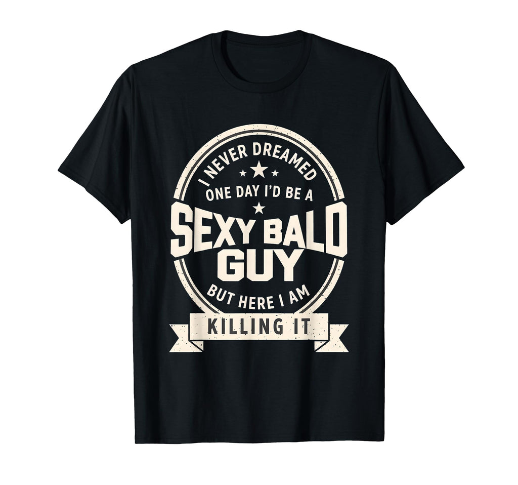 Never Dreamed Sexy Bald Guy Funny T-Shirt - Aesthetic Graphic Men Women - T-Shirt, Sweatshirt, Hoodie