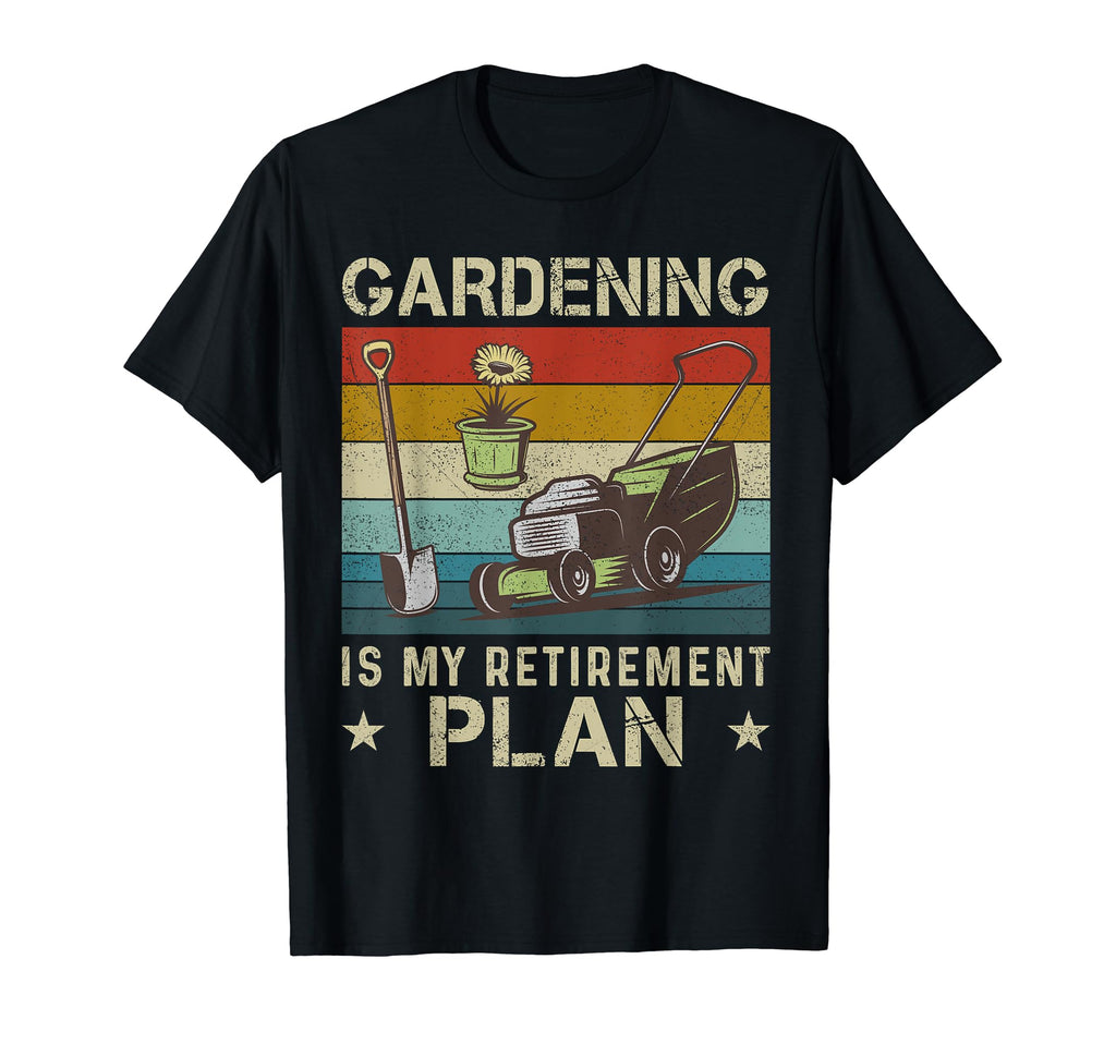 Gardening Is My Retirement Plan T-Shirt - Novelty Apparel Men Women - T-Shirt, Sweatshirt, Hoodie