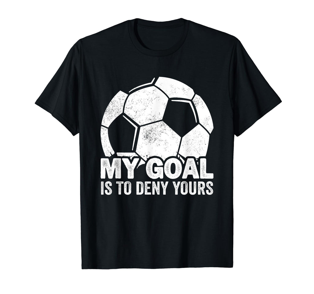 My Goal Is To Deny Yours Soccer T-Shirt - Graphic Print Unisex - T-Shirt, Sweatshirt, Hoodie