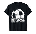 My Goal Is To Deny Yours Soccer T-Shirt - Graphic Print Unisex - T-Shirt, Sweatshirt, Hoodie