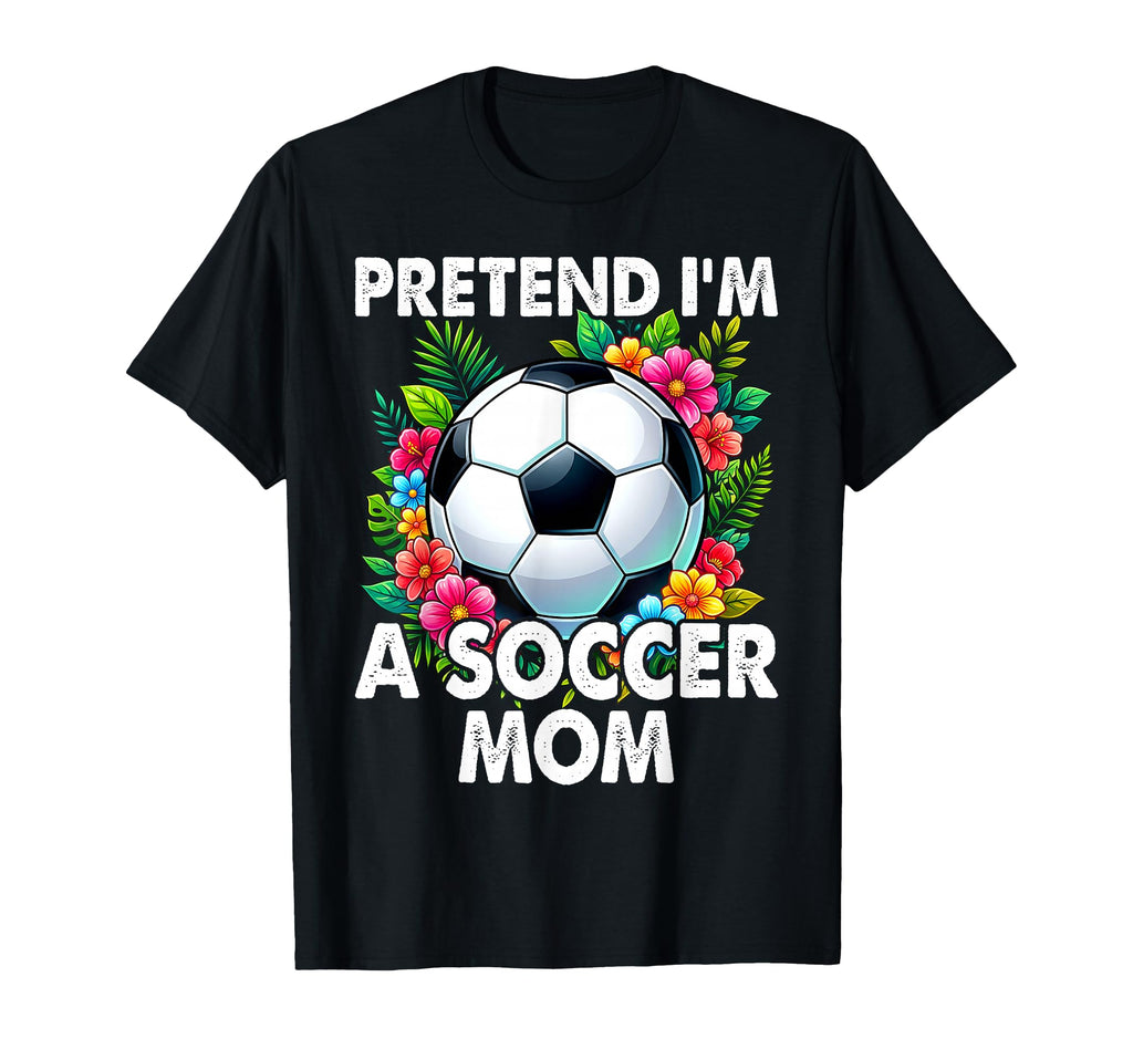 Pretend Im Soccer Mom Funny Mothers T-Shirt - Novelty Apparel for Adults - T-Shirt, Sweatshirt, Hoodie