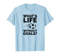 Whats Life Without Goals Soccer T-Shirt - Aesthetic Graphic Unisex - T-Shirt, Sweatshirt, Hoodie
