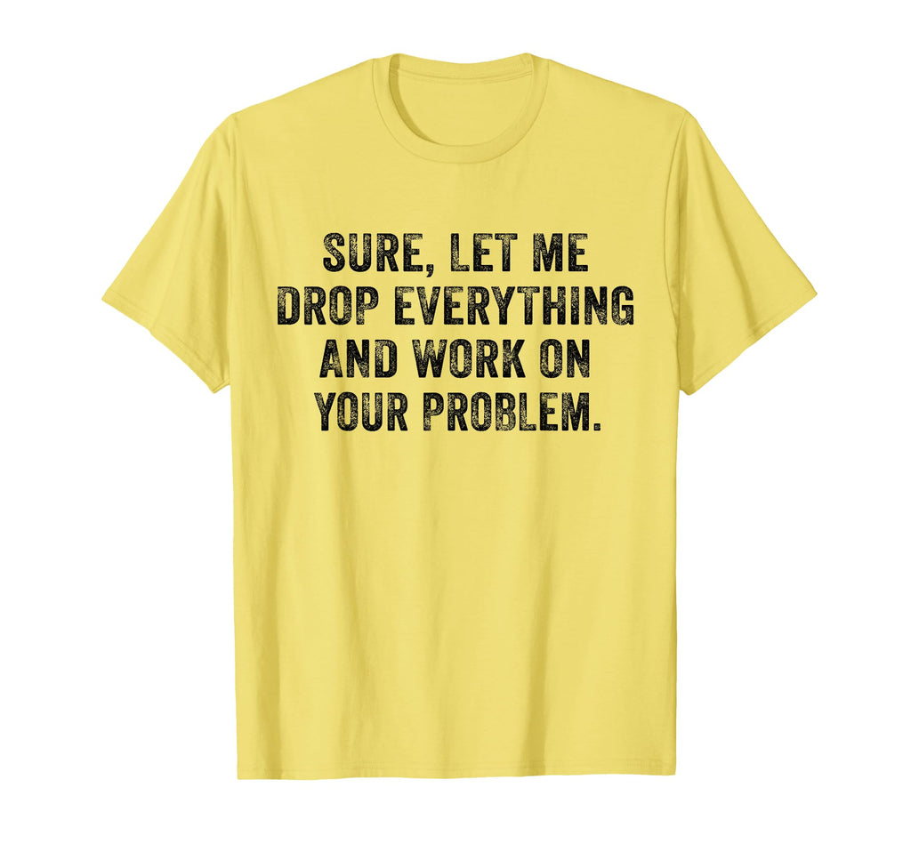 Sure Let Me Drop Everything And T-Shirt - Casual Everyday Wear for Adults - T-Shirt, Sweatshirt, Hoodie