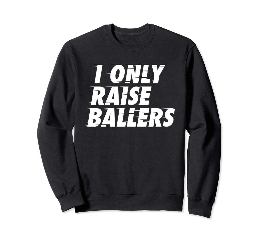 I Only Raise Ballers Basketball Fan Dad Sweatshirt - Graphic Print Unisex - T-Shirt, Sweatshirt, Hoodie