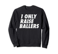 I Only Raise Ballers Basketball Fan Dad Sweatshirt - Graphic Print Unisex - T-Shirt, Sweatshirt, Hoodie