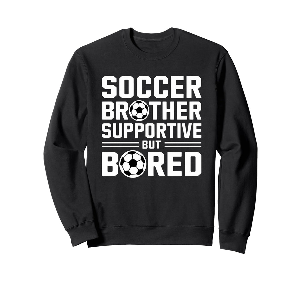 Soccer Brother Supportive But Bored Sweatshirt - Unique Graphic Men Women - T-Shirt, Sweatshirt, Hoodie