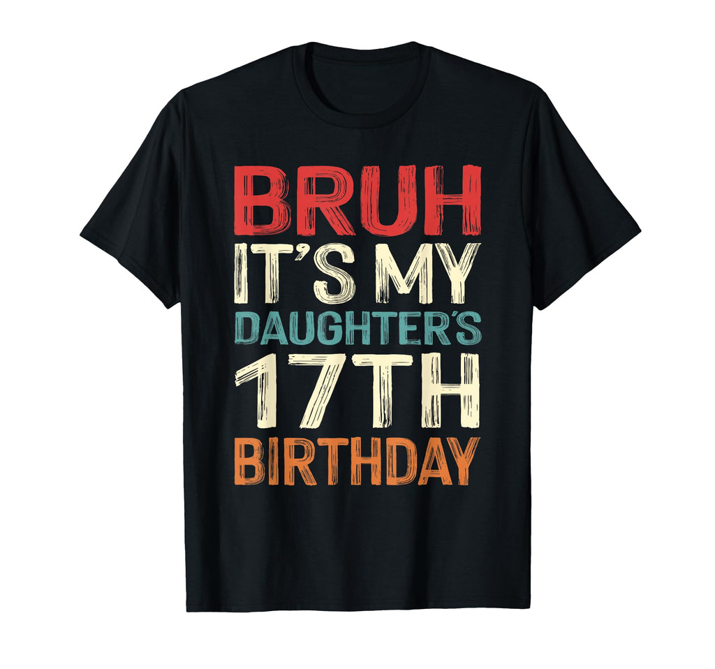 Bruh Its My Daughters 17Th Birthday 17 T-Shirt - Trendy Graphic Unisex - T-Shirt, Sweatshirt, Hoodie