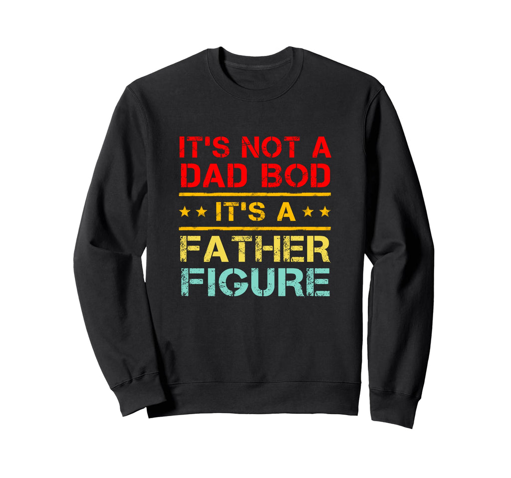 Its Not Dad Bod Its Father Figure Sweatshirt - Novelty Apparel Unisex - T-Shirt, Sweatshirt, Hoodie